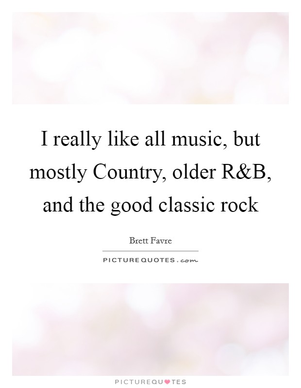 I really like all music, but mostly Country, older R Picture Quote #1