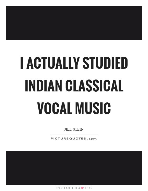 I actually studied Indian classical vocal music Picture Quote #1