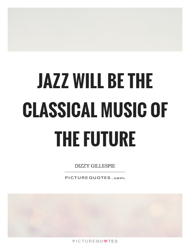 Jazz will be the classical music of the future Picture Quote #1