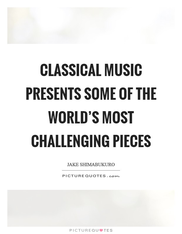 Classical music presents some of the world’s most challenging pieces Picture Quote #1