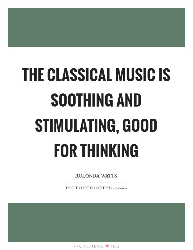 The classical music is soothing and stimulating, good for thinking Picture Quote #1