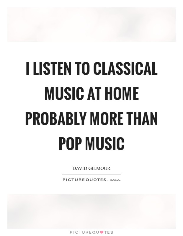 I listen to classical music at home probably more than pop music Picture Quote #1