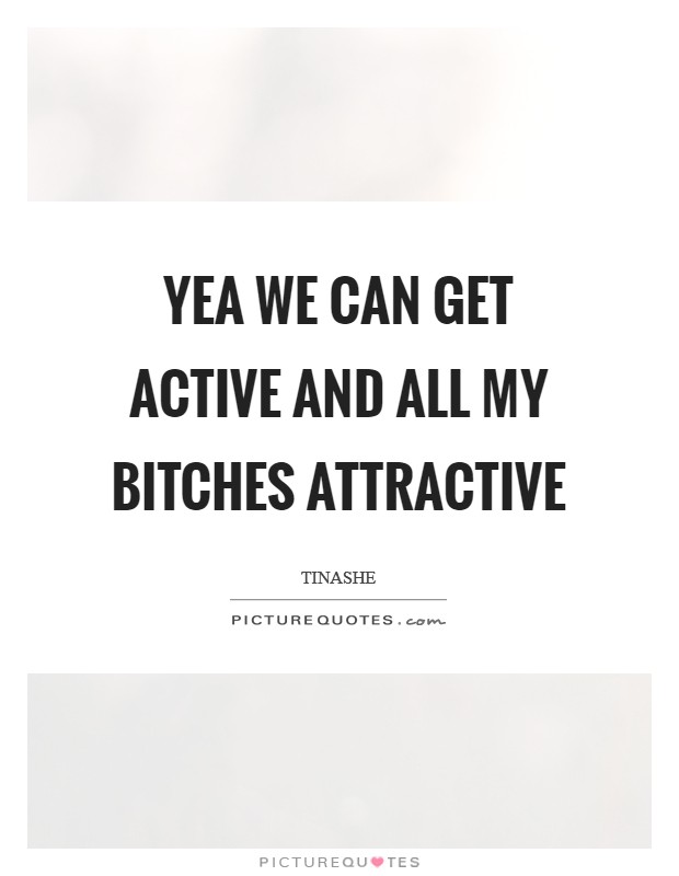 Yea we can get active And all my bitches attractive Picture Quote #1