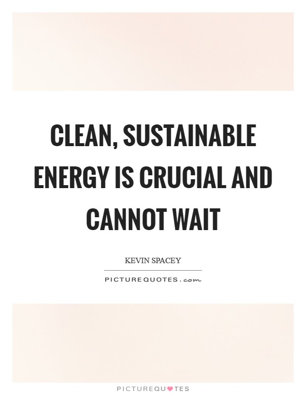 Clean, sustainable energy is crucial and cannot wait Picture Quote #1