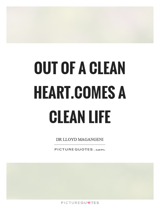 Out of a clean heart.comes a clean life Picture Quote #1