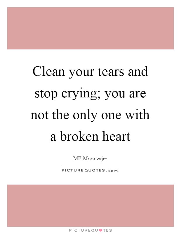 Clean your tears and stop crying; you are not the only one with a broken heart Picture Quote #1