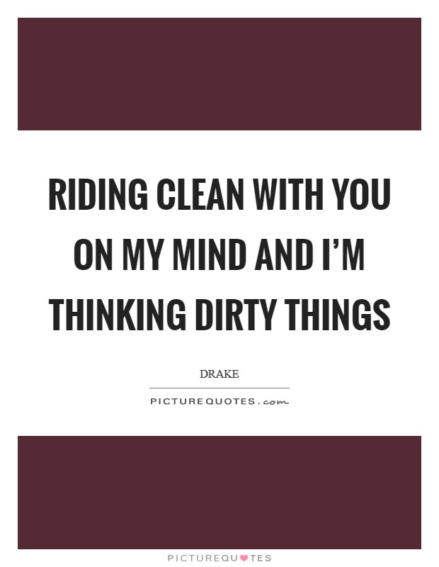 Riding clean With you on my mind and I’m thinking dirty things Picture Quote #1