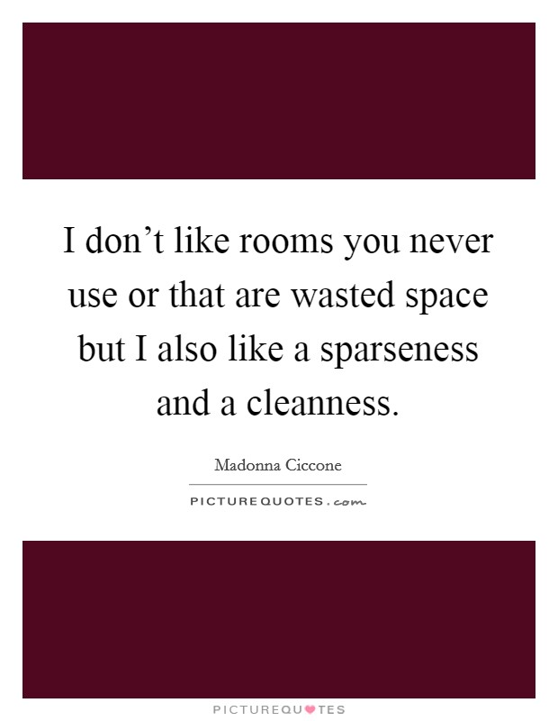 I don’t like rooms you never use or that are wasted space but I also like a sparseness and a cleanness Picture Quote #1
