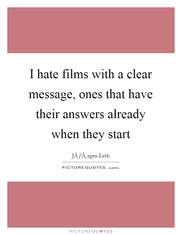 I hate films with a clear message, ones that have their answers already when they start Picture Quote #1