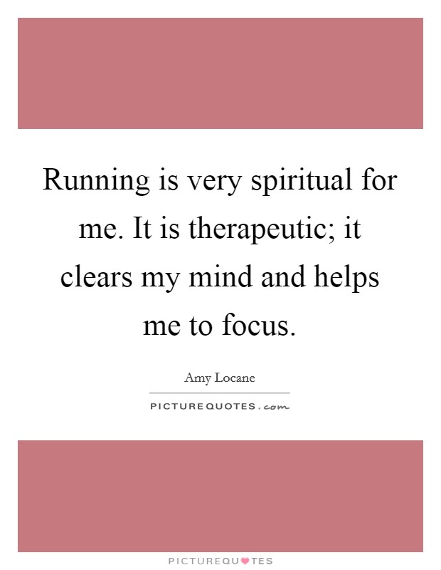 Running is very spiritual for me. It is therapeutic; it clears my mind and helps me to focus Picture Quote #1