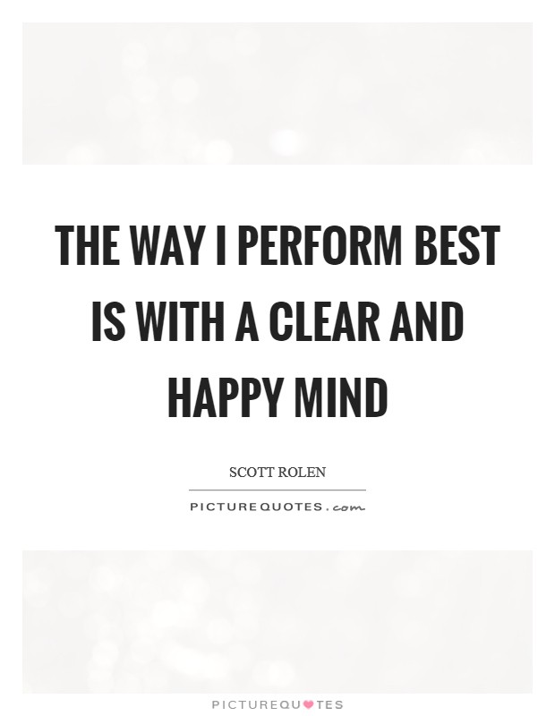 The way I perform best is with a clear and happy mind Picture Quote #1