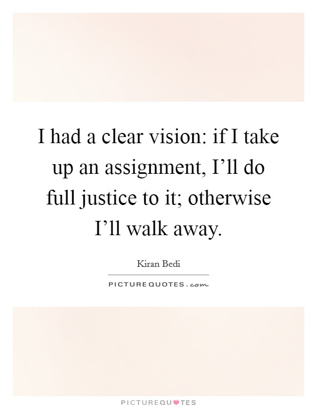 I had a clear vision: if I take up an assignment, I’ll do full justice to it; otherwise I’ll walk away Picture Quote #1