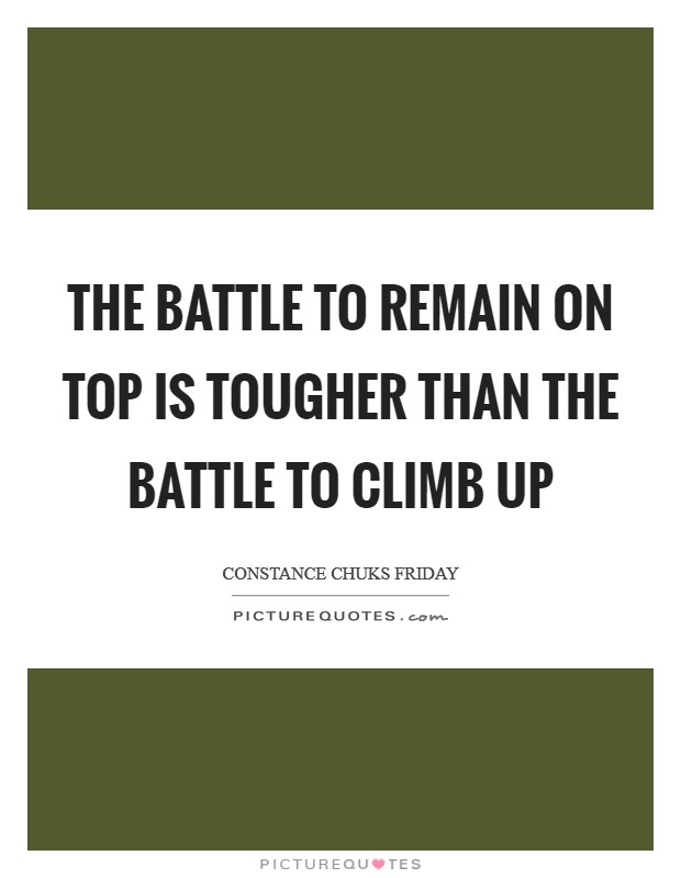 The battle to remain on top is tougher than the battle to climb up Picture Quote #1
