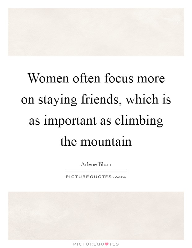 Women often focus more on staying friends, which is as important as climbing the mountain Picture Quote #1