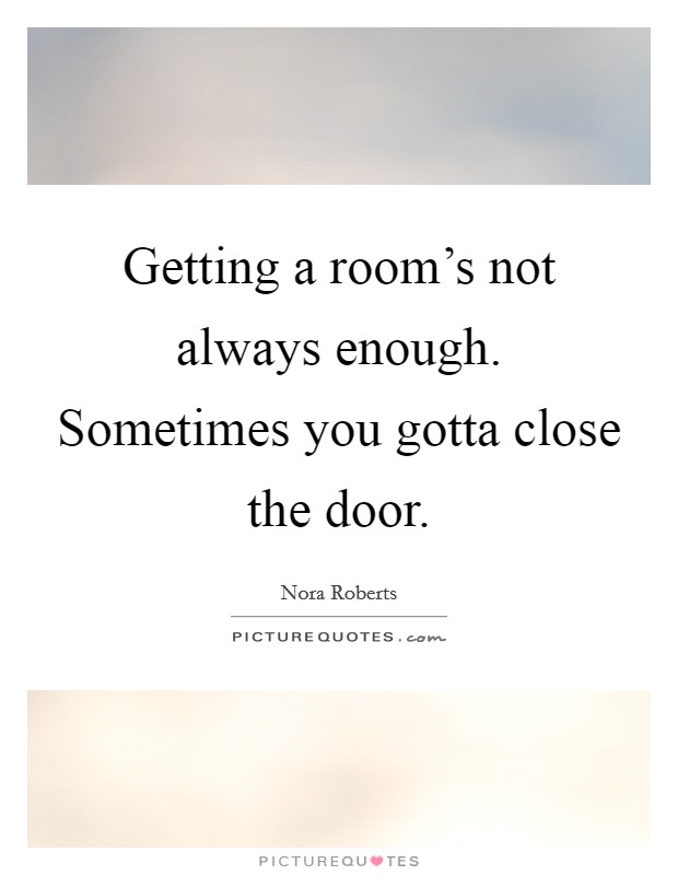 Getting a room’s not always enough. Sometimes you gotta close the door Picture Quote #1