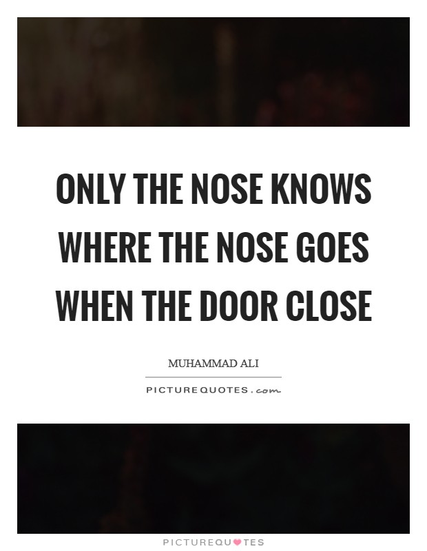 Only the nose knows Where the nose goes When the door close Picture Quote #1