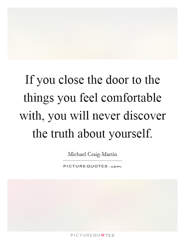 If you close the door to the things you feel comfortable with, you will never discover the truth about yourself Picture Quote #1