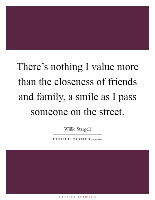 There’s nothing I value more than the closeness of friends and family, a smile as I pass someone on the street Picture Quote #1