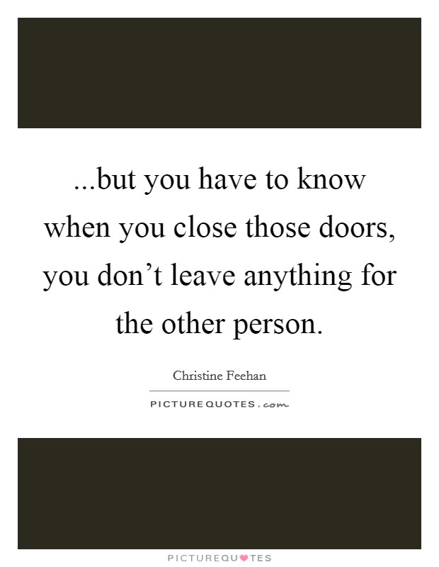 ...but you have to know when you close those doors, you don’t leave anything for the other person Picture Quote #1