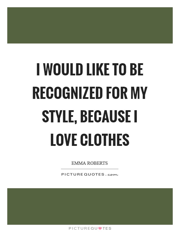 I would like to be recognized for my style, because I love clothes Picture Quote #1