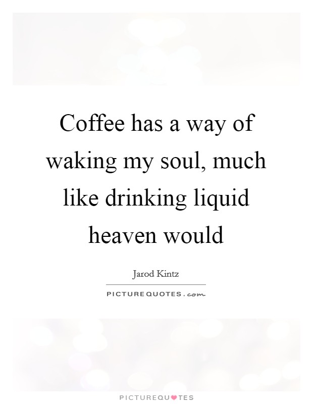 Coffee has a way of waking my soul, much like drinking liquid heaven would Picture Quote #1