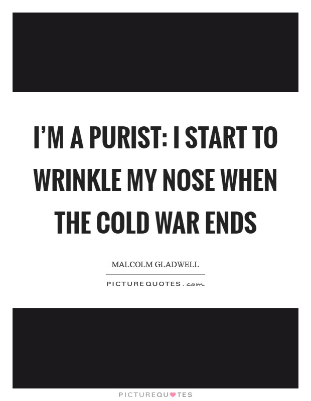 I’m a purist: I start to wrinkle my nose when the Cold War ends Picture Quote #1