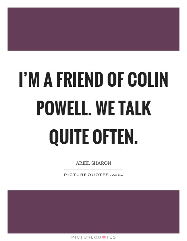 I’m a friend of Colin Powell. We talk quite often Picture Quote #1