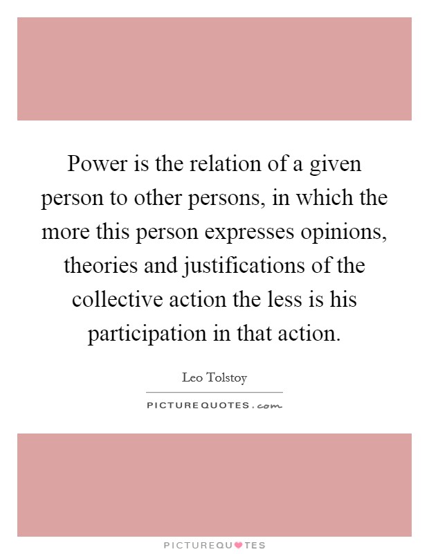 Power is the relation of a given person to other persons, in which the more this person expresses opinions, theories and justifications of the collective action the less is his participation in that action Picture Quote #1