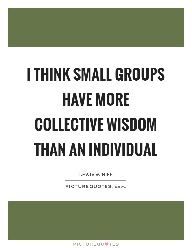 I think small groups have more collective wisdom than an individual Picture Quote #1
