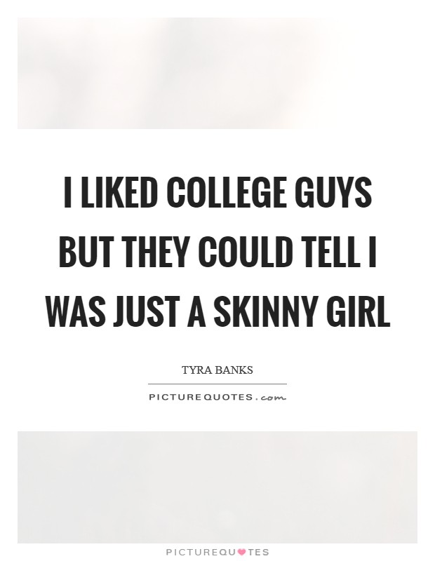 I liked college guys but they could tell I was just a skinny girl Picture Quote #1