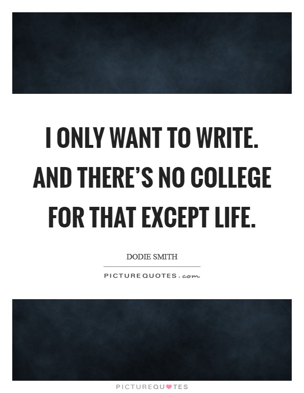 I only want to write. And there’s no college for that except life Picture Quote #1