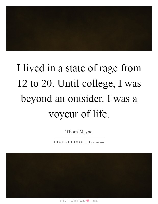 I lived in a state of rage from 12 to 20. Until college, I was beyond an outsider. I was a voyeur of life Picture Quote #1