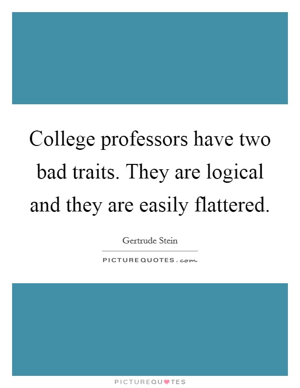 College professors have two bad traits. They are logical and they are easily flattered Picture Quote #1