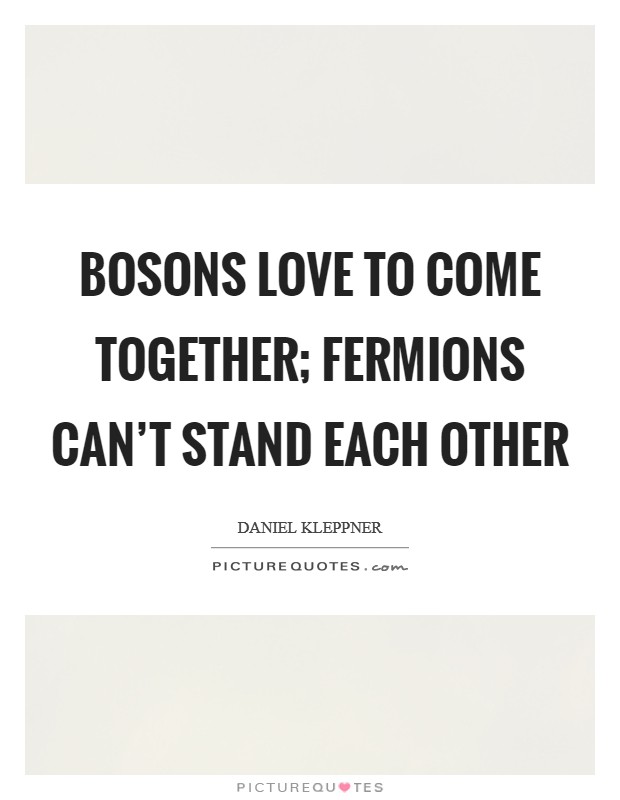 Bosons love to come together; fermions can’t stand each other Picture Quote #1