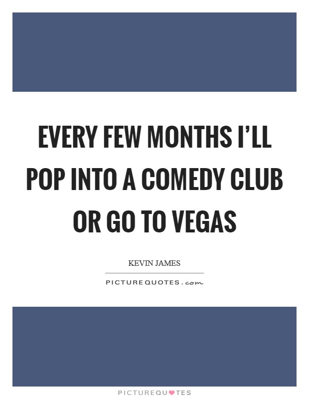 Every few months I’ll pop into a comedy club or go to Vegas Picture Quote #1