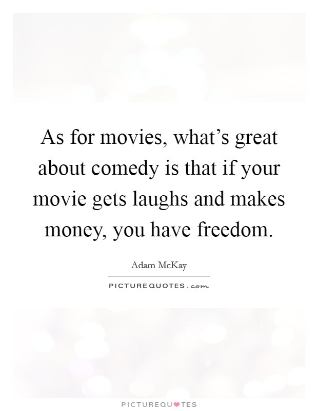 As for movies, what’s great about comedy is that if your movie gets laughs and makes money, you have freedom Picture Quote #1