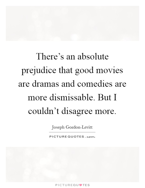 There’s an absolute prejudice that good movies are dramas and comedies are more dismissable. But I couldn’t disagree more Picture Quote #1