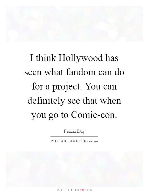 I think Hollywood has seen what fandom can do for a project. You can definitely see that when you go to Comic-con Picture Quote #1