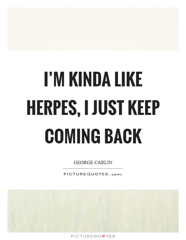 I’m kinda like herpes, I just keep coming back Picture Quote #1