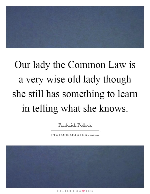 Our lady the Common Law is a very wise old lady though she still has something to learn in telling what she knows. Picture Quote #1