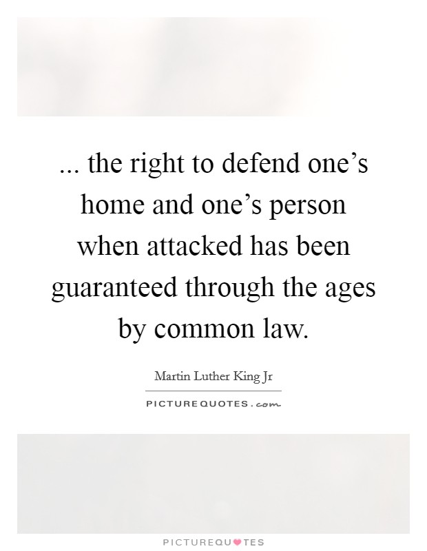 ... the right to defend one's home and one's person when attacked has been guaranteed through the ages by common law. Picture Quote #1