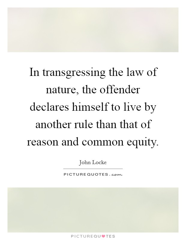 In transgressing the law of nature, the offender declares himself to live by another rule than that of reason and common equity. Picture Quote #1