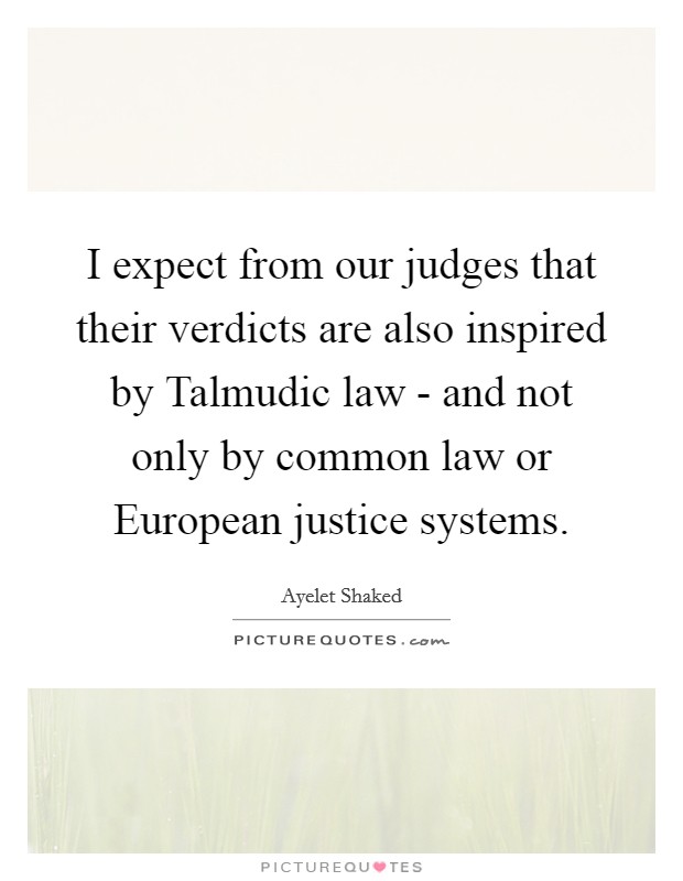 I expect from our judges that their verdicts are also inspired by Talmudic law - and not only by common law or European justice systems. Picture Quote #1