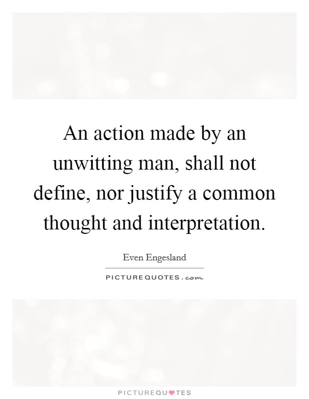 An action made by an unwitting man, shall not define, nor justify a common thought and interpretation Picture Quote #1