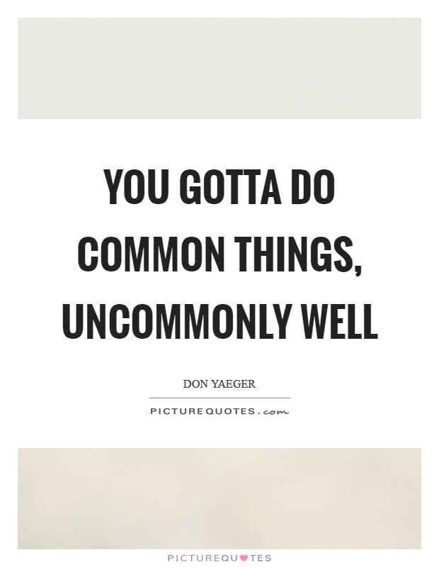 You gotta do common things, uncommonly well Picture Quote #1