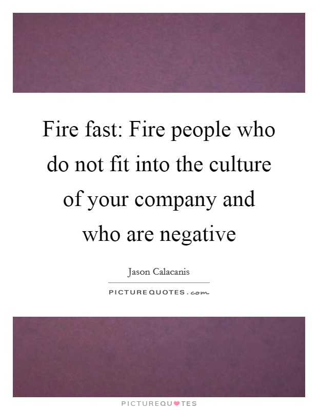 Fire fast: Fire people who do not fit into the culture of your company and who are negative Picture Quote #1