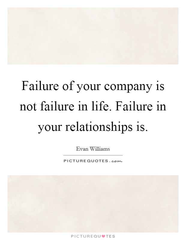 Failure of your company is not failure in life. Failure in your relationships is. Picture Quote #1