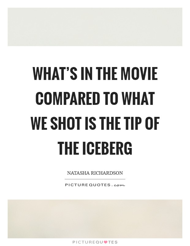 What’s in the movie compared to what we shot is the tip of the iceberg Picture Quote #1