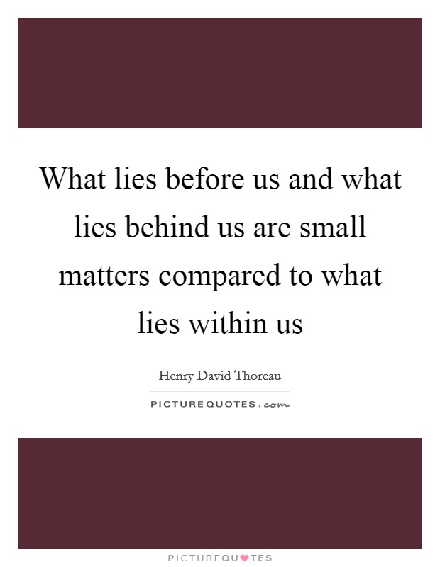 What lies before us and what lies behind us are small matters compared to what lies within us Picture Quote #1