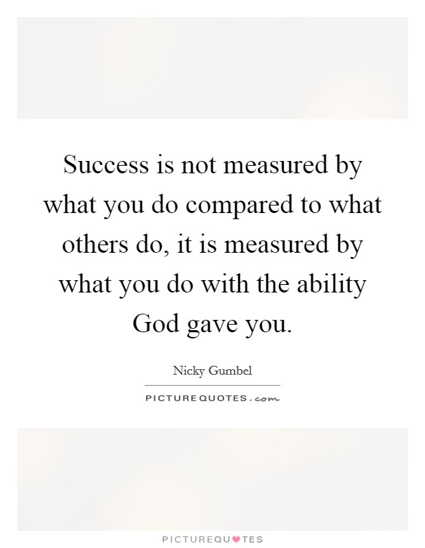 Success is not measured by what you do compared to what others do, it is measured by what you do with the ability God gave you Picture Quote #1